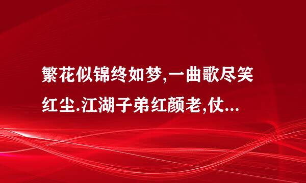 繁花似锦终如梦,一曲歌尽笑红尘.江湖子弟红颜老,仗剑何处诉流觞.翻译