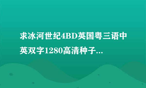 求冰河世纪4BD英国粤三语中英双字1280高清种子下载，你懂的~~