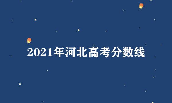 2021年河北高考分数线