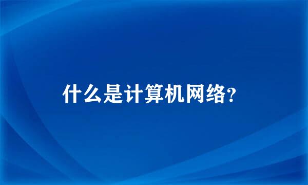 什么是计算机网络？