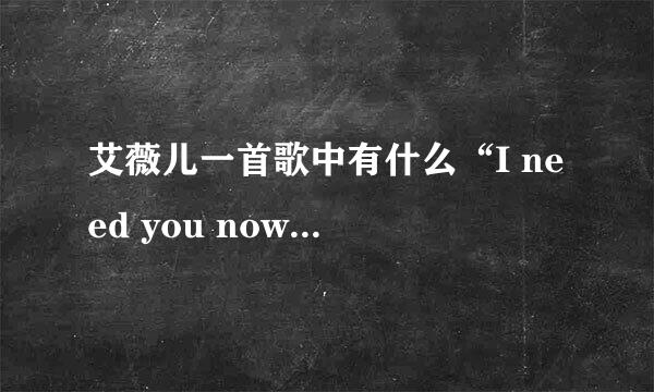 艾薇儿一首歌中有什么“I need you now”的是什么歌？还要歌词