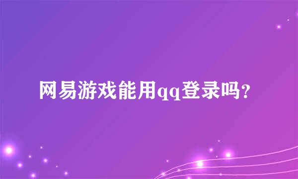 网易游戏能用qq登录吗？