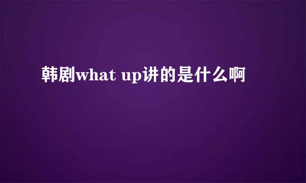 韩剧what up讲的是什么啊