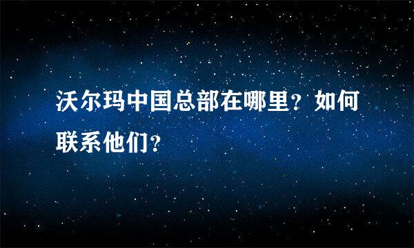 沃尔玛中国总部在哪里？如何联系他们？