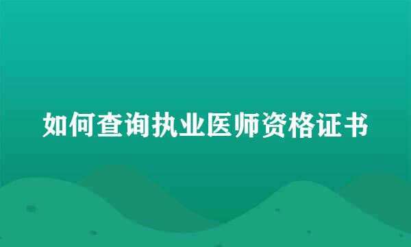 如何查询执业医师资格证书