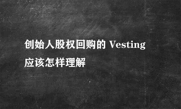 创始人股权回购的 Vesting 应该怎样理解