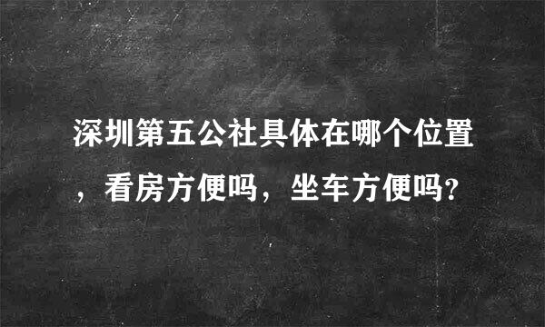 深圳第五公社具体在哪个位置，看房方便吗，坐车方便吗？