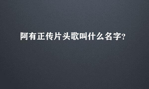 阿有正传片头歌叫什么名字？