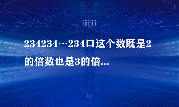 234234…234口这个数既是2的倍数也是3的倍数那么()里最大填几？