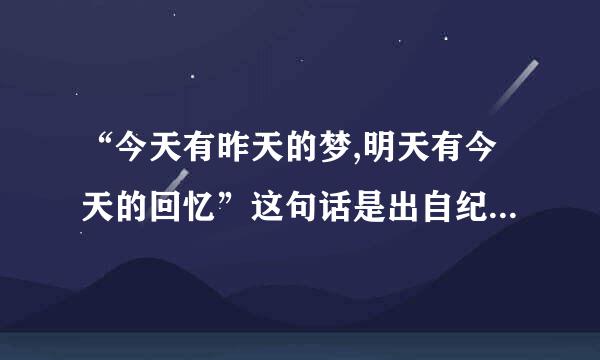 “今天有昨天的梦,明天有今天的回忆”这句话是出自纪伯伦吗？求英语原文及作品出处。