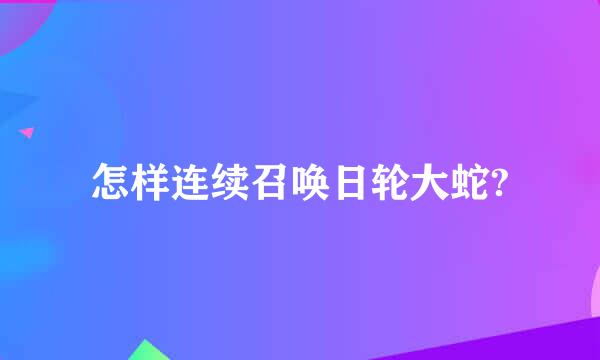 怎样连续召唤日轮大蛇?