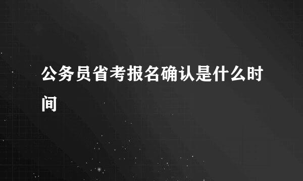 公务员省考报名确认是什么时间