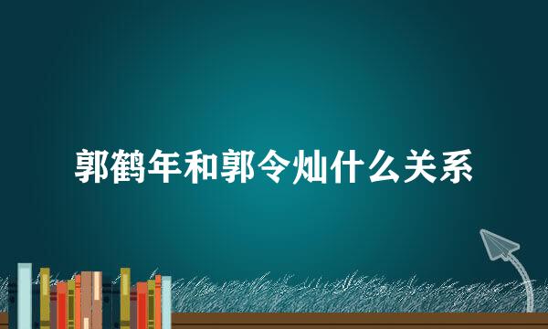 郭鹤年和郭令灿什么关系