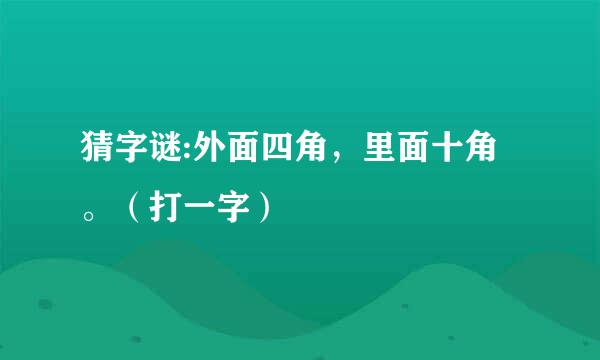 猜字谜:外面四角，里面十角。（打一字）