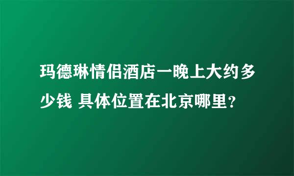 玛德琳情侣酒店一晚上大约多少钱 具体位置在北京哪里？