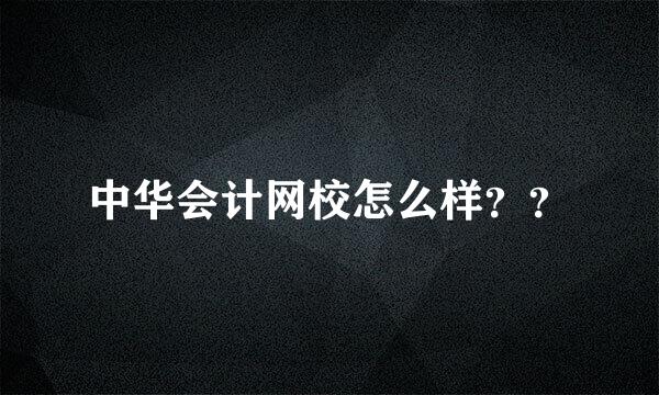 中华会计网校怎么样？？