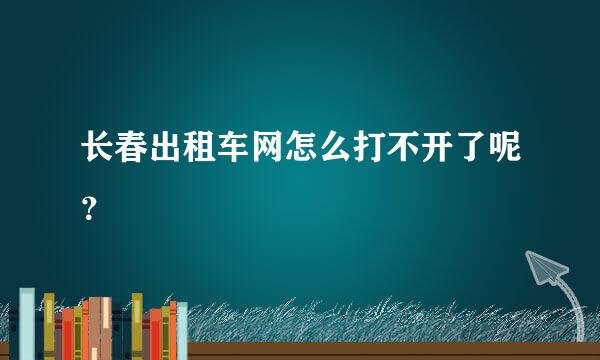 长春出租车网怎么打不开了呢？