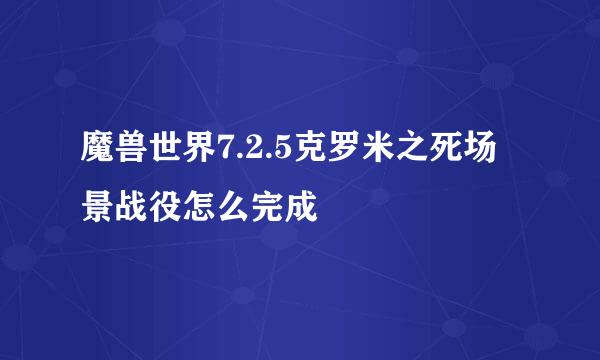 魔兽世界7.2.5克罗米之死场景战役怎么完成