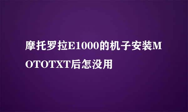 摩托罗拉E1000的机子安装MOTOTXT后怎没用