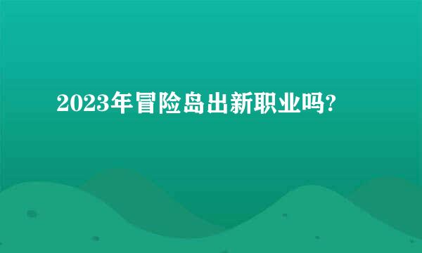 2023年冒险岛出新职业吗?