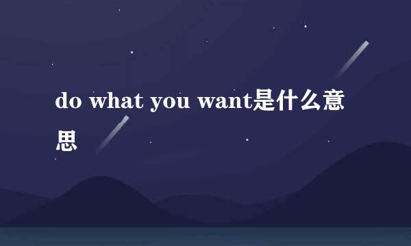 do what you want是什么意思