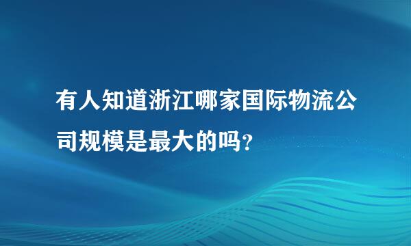 有人知道浙江哪家国际物流公司规模是最大的吗？