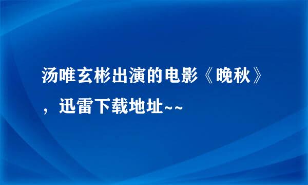 汤唯玄彬出演的电影《晚秋》，迅雷下载地址~~