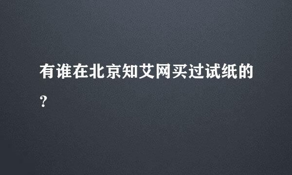 有谁在北京知艾网买过试纸的？