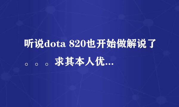 听说dota 820也开始做解说了。。。求其本人优酷视频空间链接