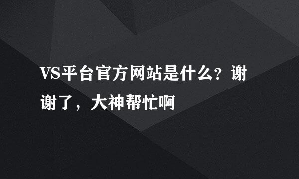 VS平台官方网站是什么？谢谢了，大神帮忙啊