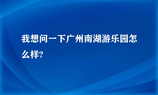 我想问一下广州南湖游乐园怎么样?