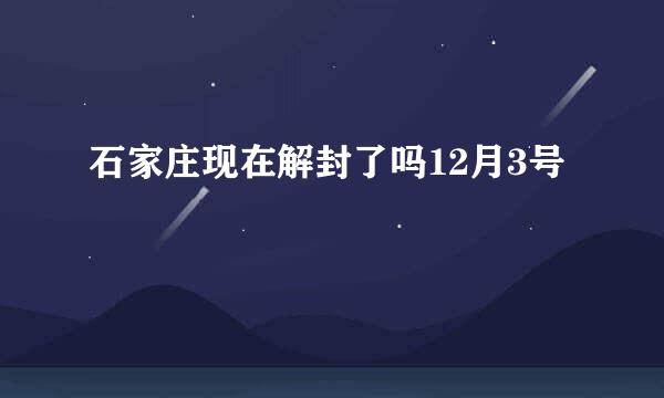 石家庄现在解封了吗12月3号