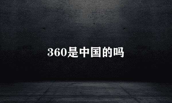 360是中国的吗