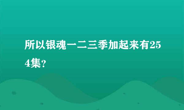 所以银魂一二三季加起来有254集？