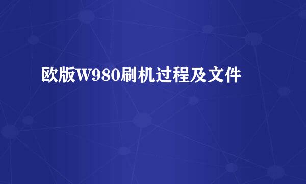 欧版W980刷机过程及文件