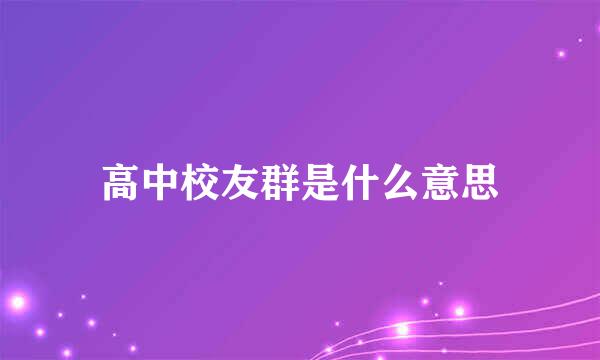 高中校友群是什么意思