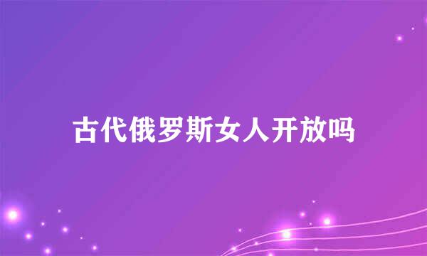 古代俄罗斯女人开放吗