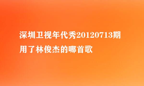 深圳卫视年代秀20120713期用了林俊杰的哪首歌