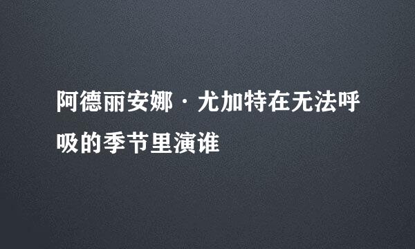 阿德丽安娜·尤加特在无法呼吸的季节里演谁