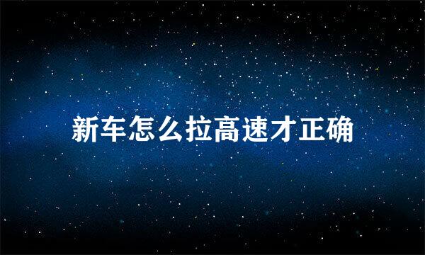 新车怎么拉高速才正确