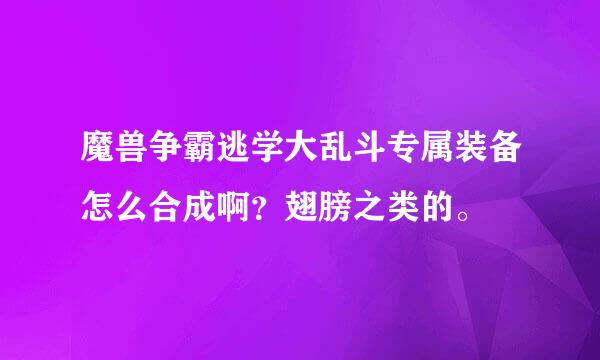 魔兽争霸逃学大乱斗专属装备怎么合成啊？翅膀之类的。