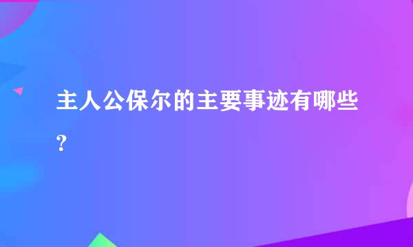 主人公保尔的主要事迹有哪些？