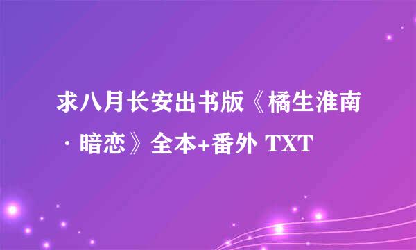 求八月长安出书版《橘生淮南·暗恋》全本+番外 TXT