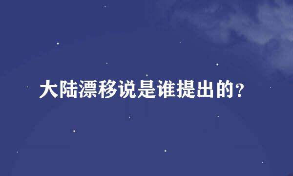 大陆漂移说是谁提出的？