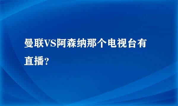 曼联VS阿森纳那个电视台有直播？