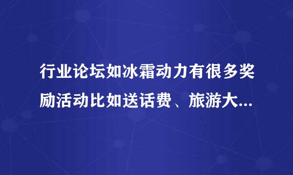 行业论坛如冰霜动力有很多奖励活动比如送话费、旅游大奖等，但注册人数增加不多。请高人们指点