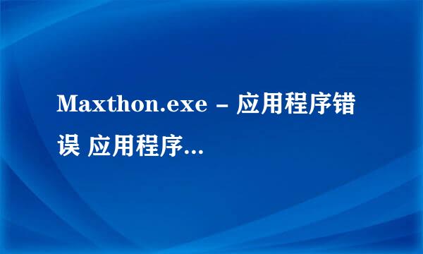 Maxthon.exe - 应用程序错误 应用程序发生异常 位置软件异常（0xc0000409），位置为0x003b2a20