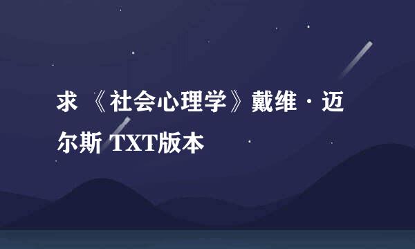 求 《社会心理学》戴维·迈尔斯 TXT版本