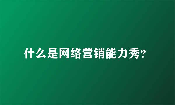 什么是网络营销能力秀？