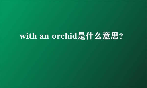 with an orchid是什么意思？